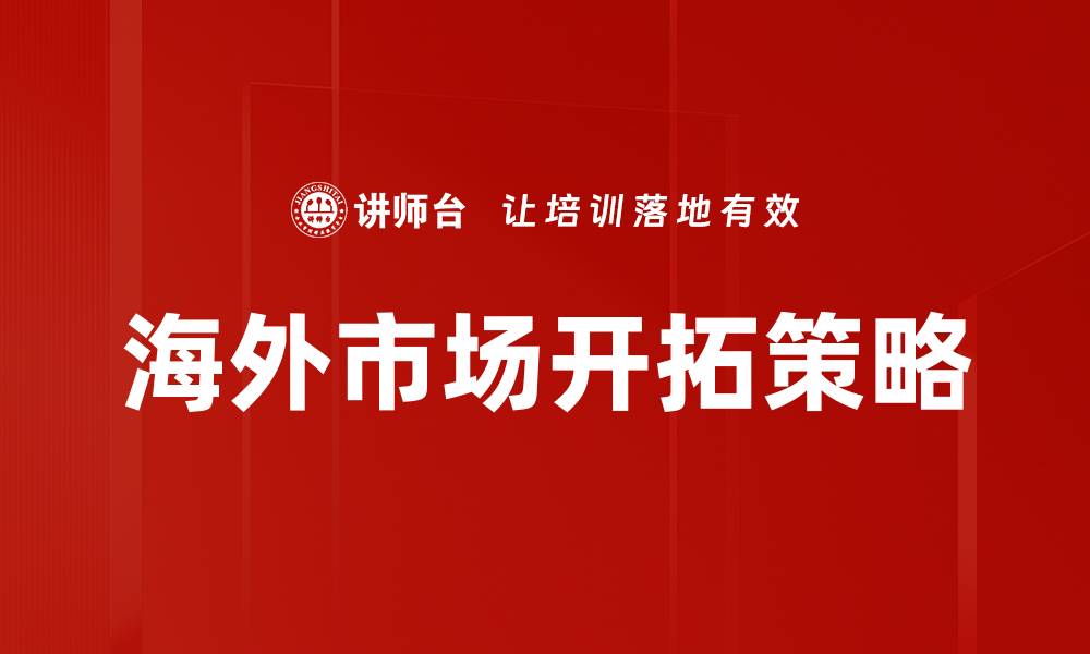 文章海外市场机会：抓住全球发展新机遇的缩略图