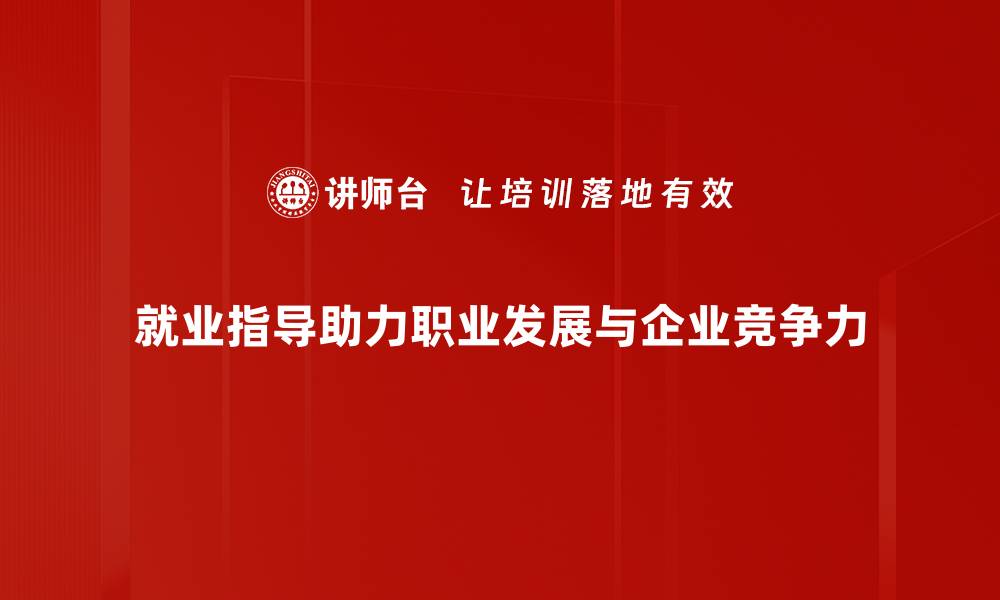 就业指导助力职业发展与企业竞争力