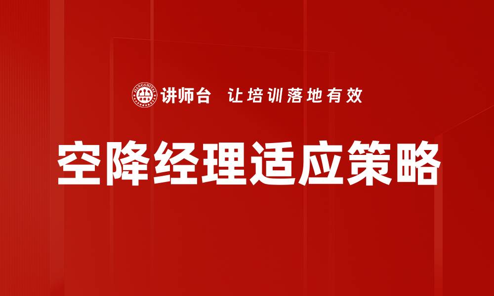 文章空降经理如何快速适应新环境与团队管理技巧的缩略图