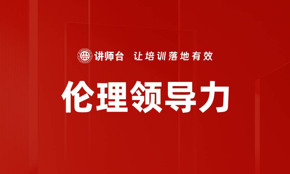 文章探索伦理领导力在企业管理中的重要性与实践的缩略图