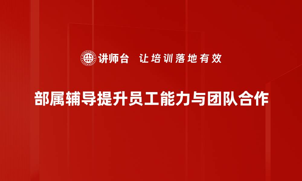 部属辅导提升员工能力与团队合作