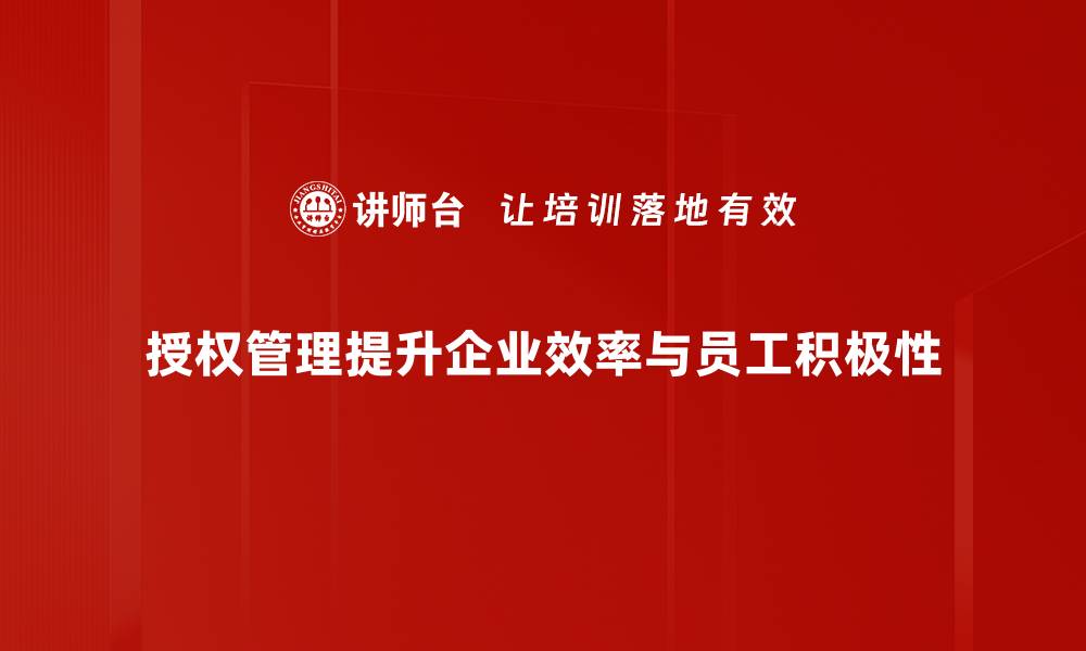 文章全面解析授权管理：提升企业安全与效率的关键策略的缩略图