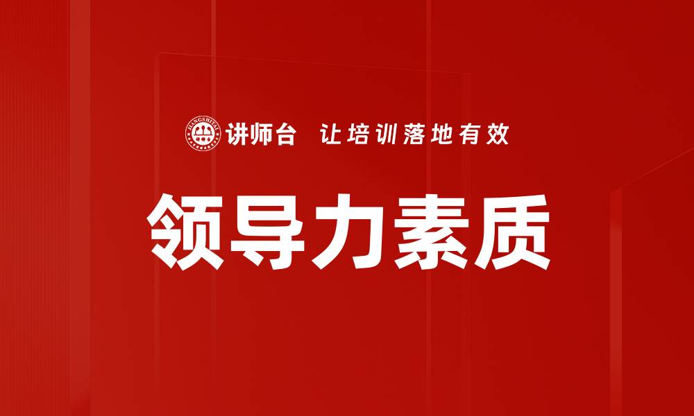 文章提升领导力素质的关键技能与实践指南的缩略图
