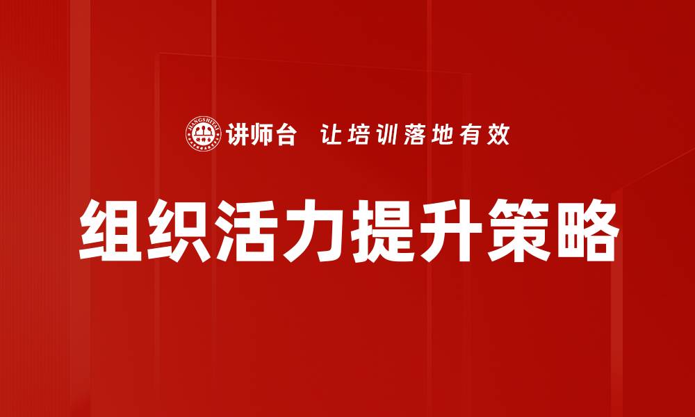 文章提升组织活力的关键策略与实践解析的缩略图