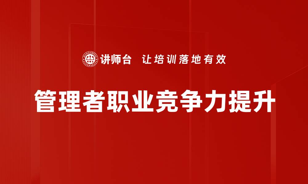 文章提升管理者职业竞争力的五大关键策略的缩略图