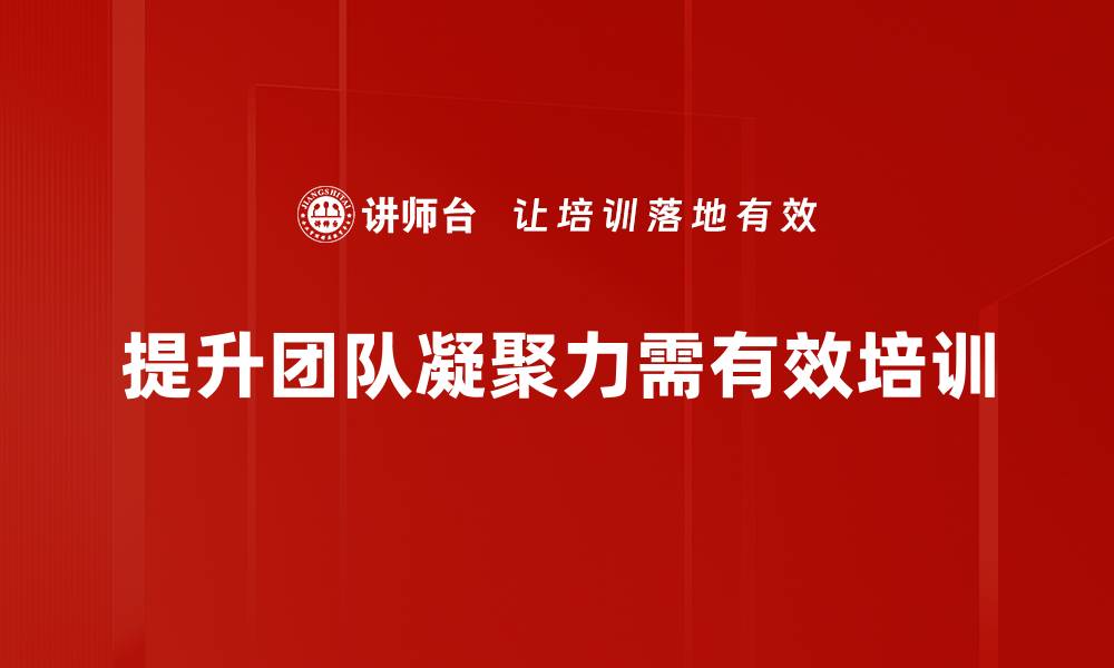 提升团队凝聚力需有效培训