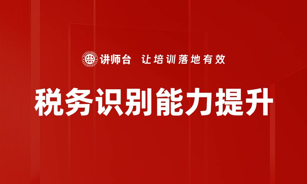 文章提升税务识别能力，助力企业合规与发展的缩略图