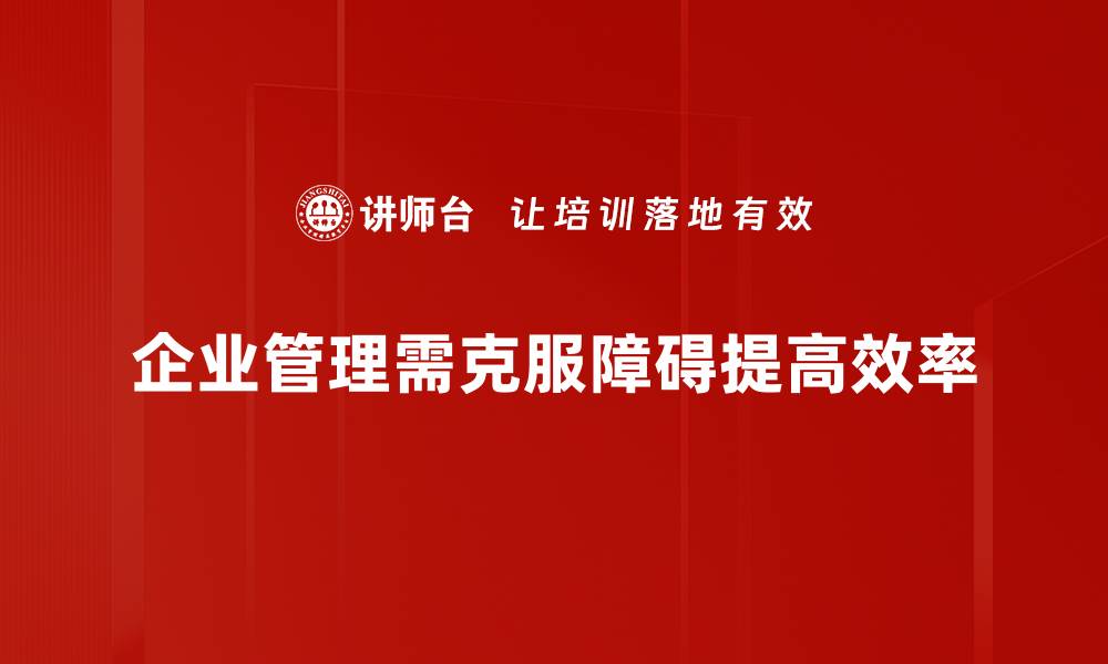 文章突破管理障碍，提升团队效率的实用策略的缩略图