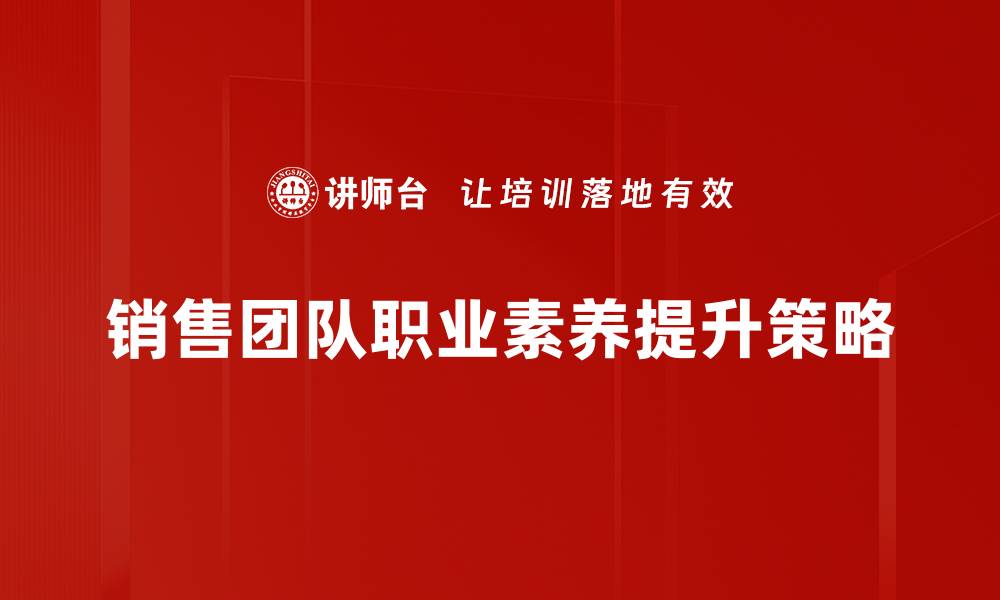 文章提升销售团队职业素养的关键策略与方法的缩略图