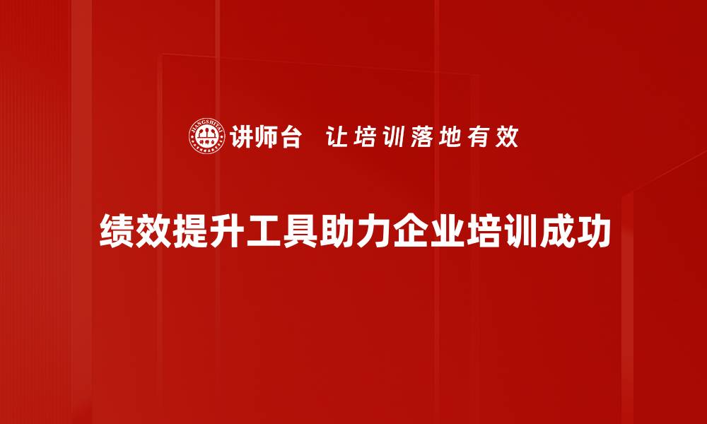 绩效提升工具助力企业培训成功