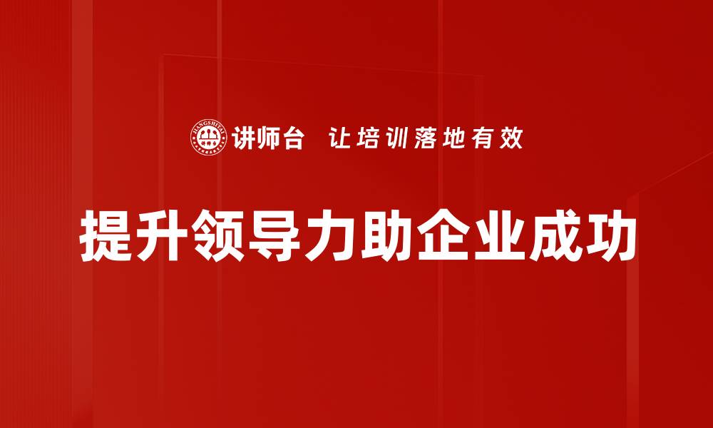 文章提升领导力的五大关键策略，助你职场更成功的缩略图