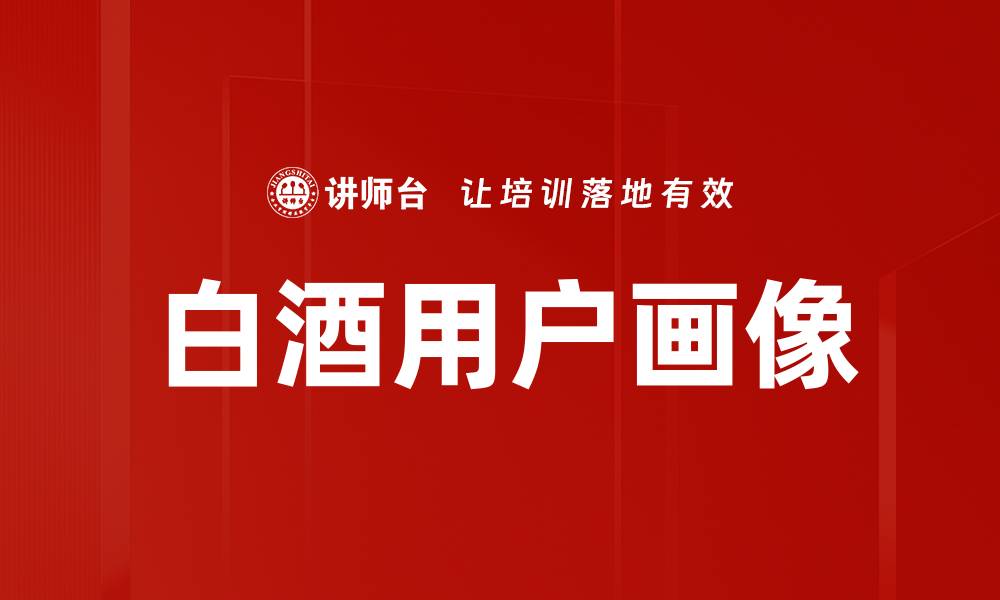 文章深入解析白酒用户画像的消费行为与偏好的缩略图