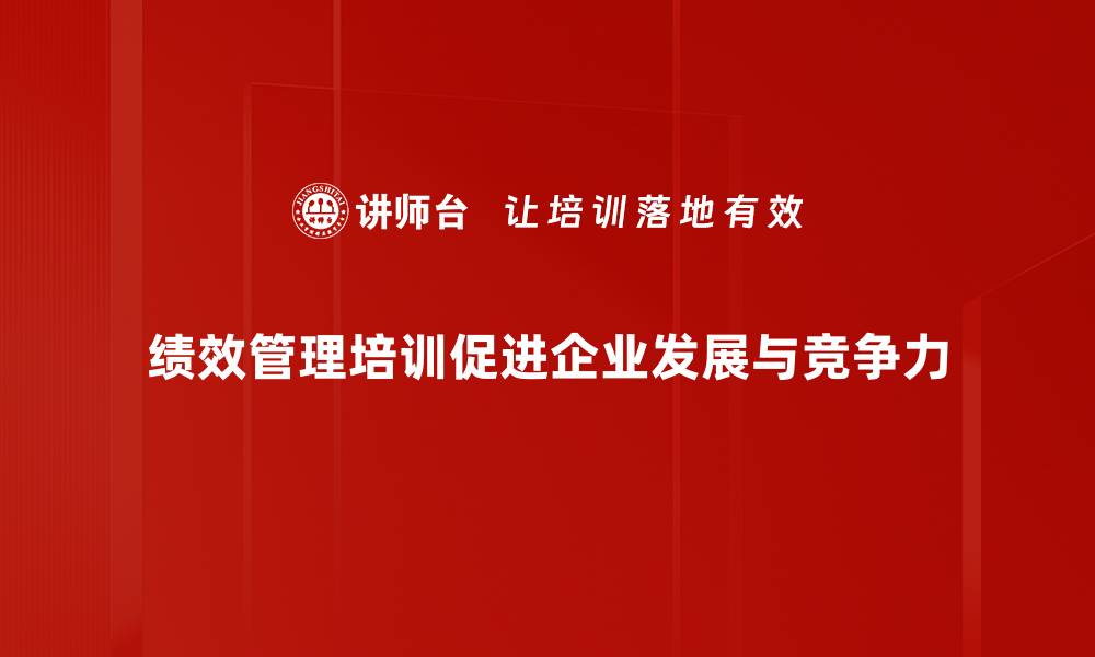 文章提升团队效率的秘诀：绩效管理培训全攻略的缩略图