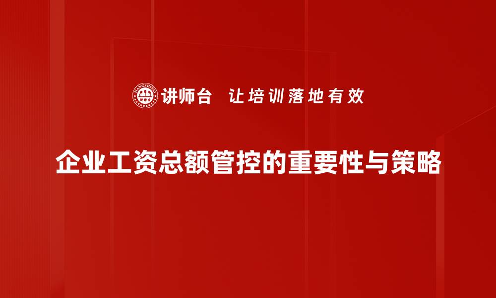 文章掌握工资总额管控，提升企业人力资源管理效率的缩略图