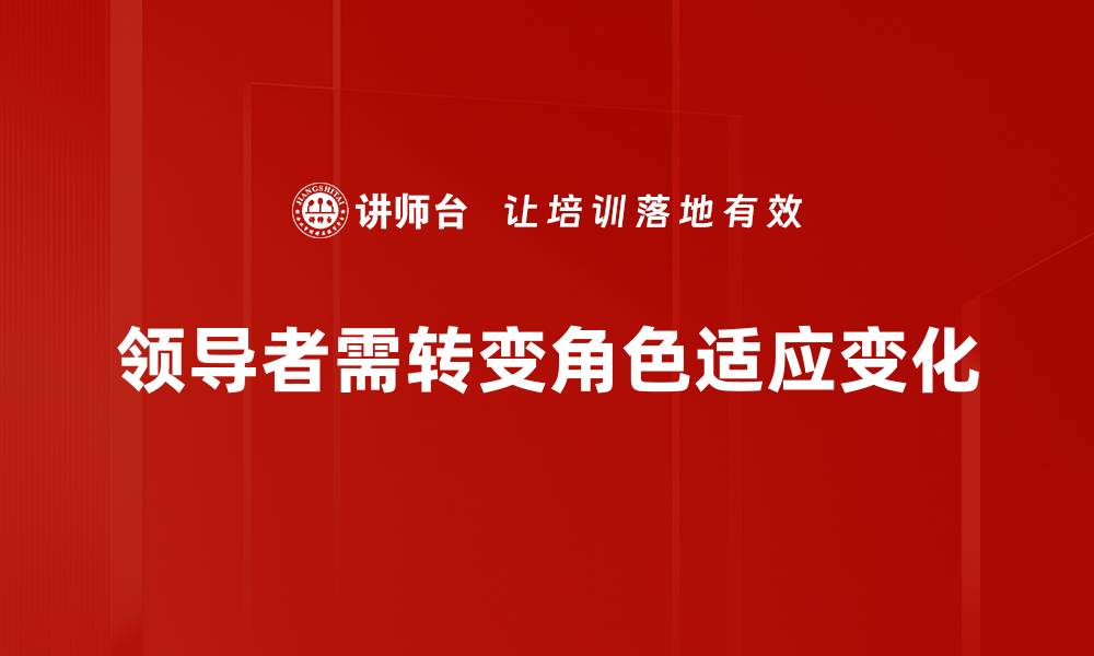 文章领导者角色转变：如何适应新时代的挑战与机遇的缩略图