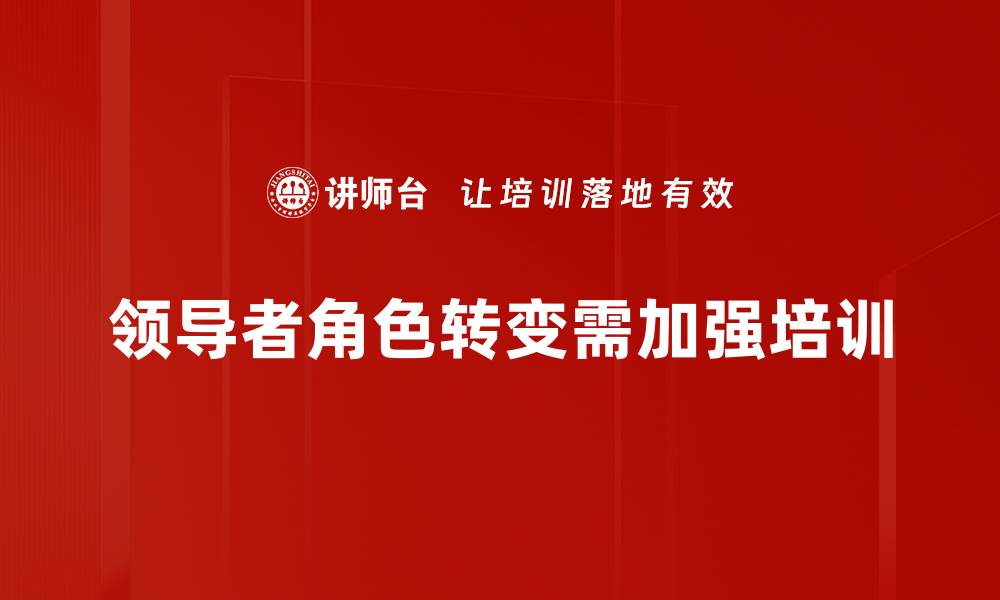 文章领导者角色转变：适应新时代的管理智慧与挑战的缩略图