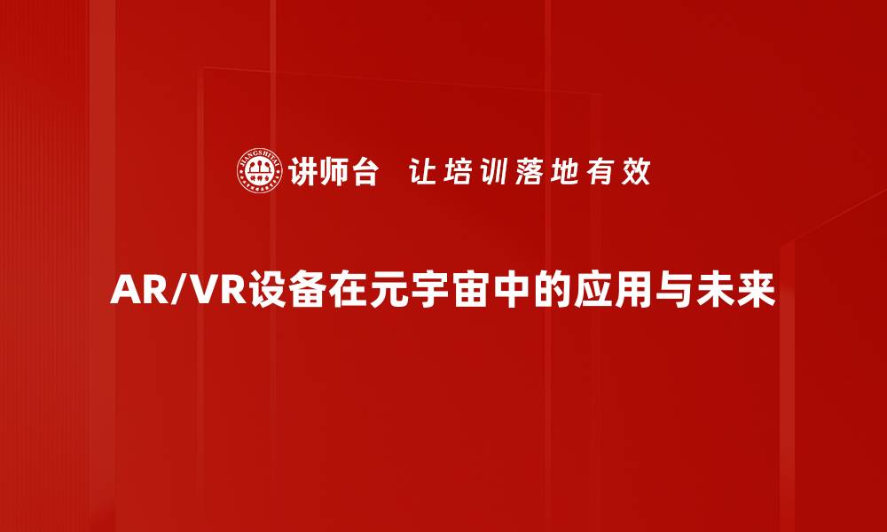 文章探索AR/VR设备的未来：改变游戏规则的科技趋势的缩略图