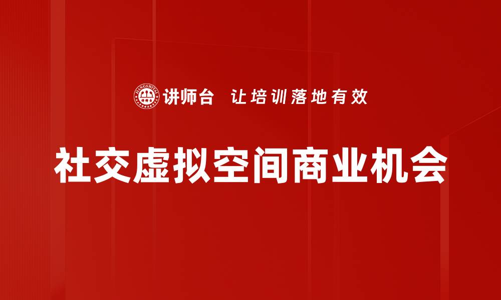 文章探索社交虚拟空间的未来与发展趋势的缩略图