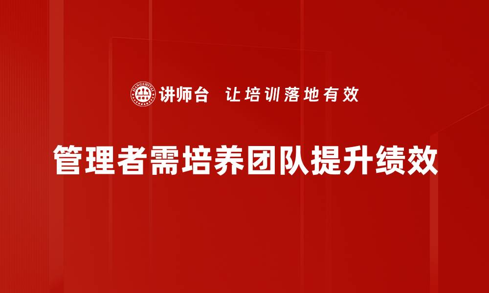 文章管理者责任：如何有效提升团队绩效与凝聚力的缩略图