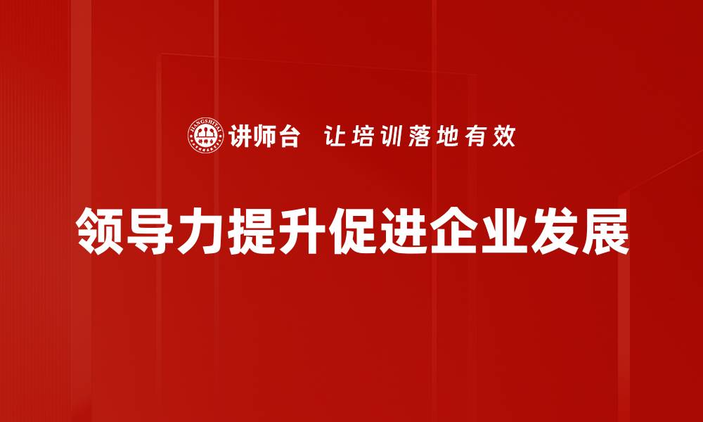 文章领导力提升的五大关键技巧助你职场飞跃的缩略图
