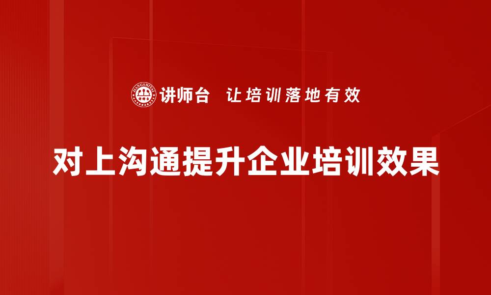 文章提升团队效率的对上沟通策略全解析的缩略图