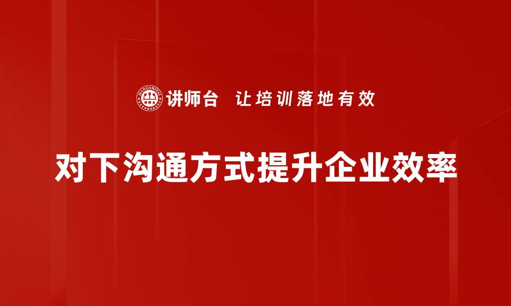 文章提升对下沟通方式的技巧与策略分享的缩略图