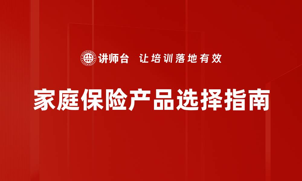 文章全面解析家庭保险产品的选择与优势的缩略图