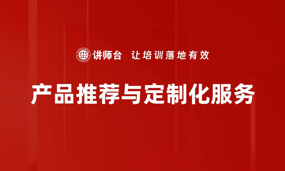 文章产品推荐与定制化服务助力个性化购物体验的缩略图