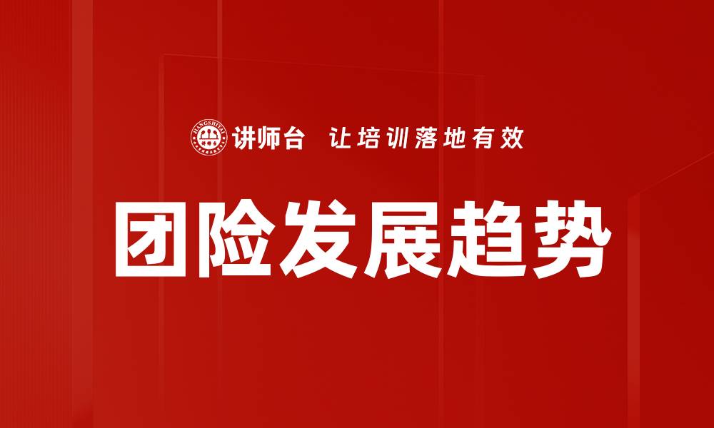 文章团险发展趋势：助力企业风险管理与员工保障新模式的缩略图
