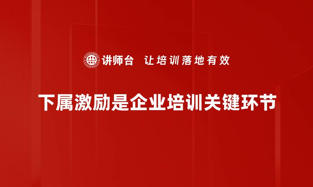 文章有效下属激励方法助力团队业绩提升的缩略图