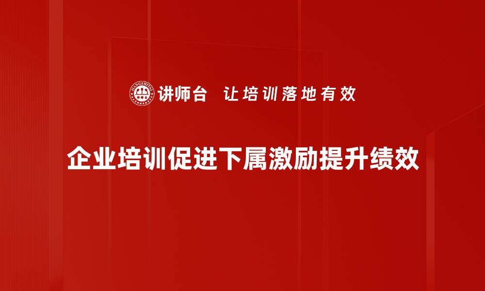 文章有效激励下属的五大方法，助力团队成长与发展的缩略图