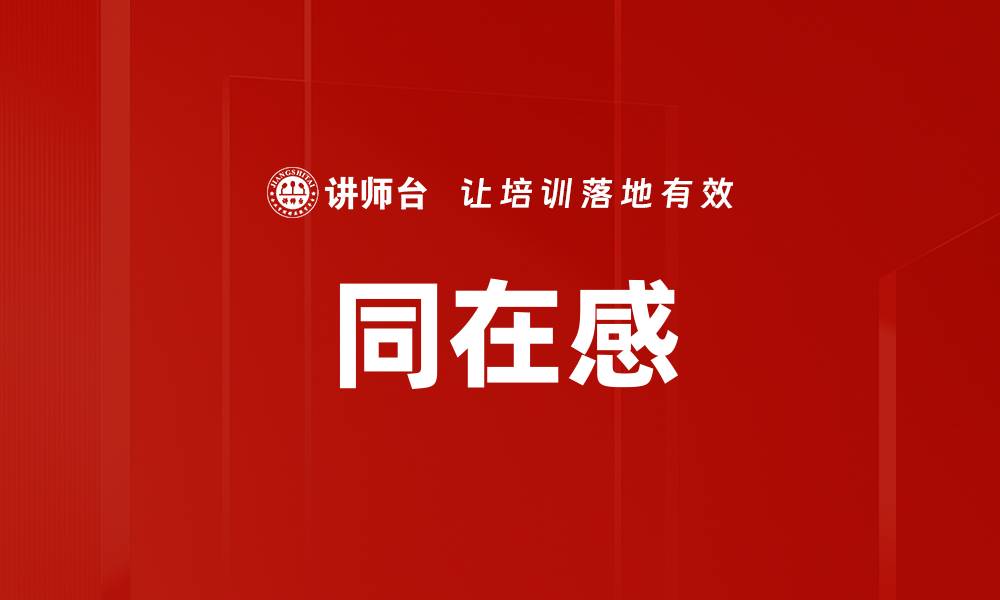 文章提升同在感体验，构建更紧密的人际关系的缩略图