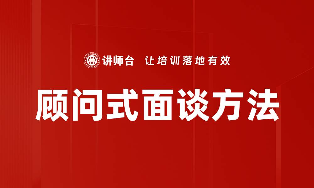文章掌握顾问式面谈方法提升沟通效率的缩略图