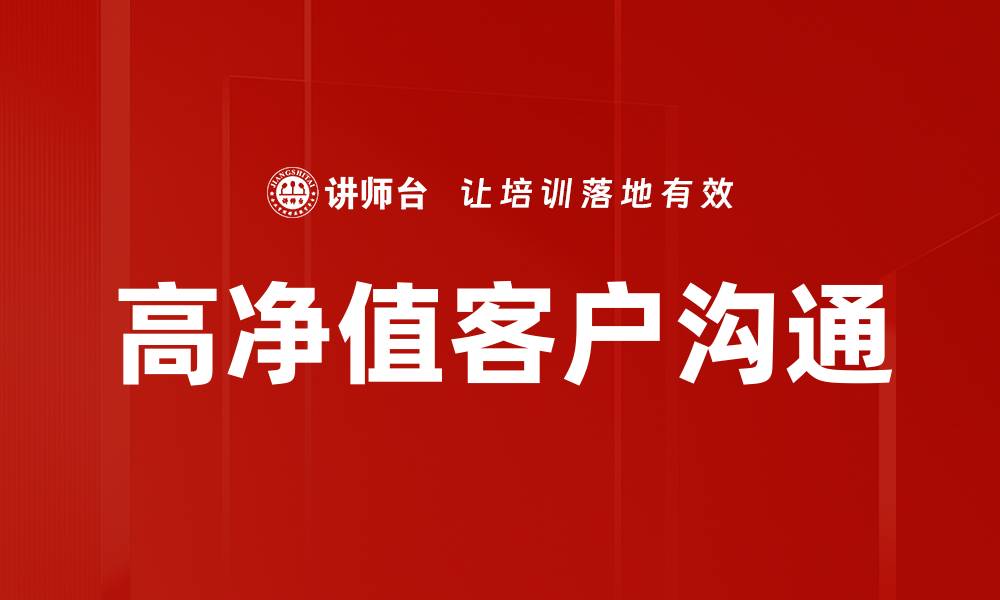文章高净值客户沟通技巧：提升客户满意度的关键策略的缩略图