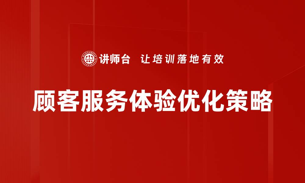 文章提升顾客服务体验的关键策略与实践技巧的缩略图