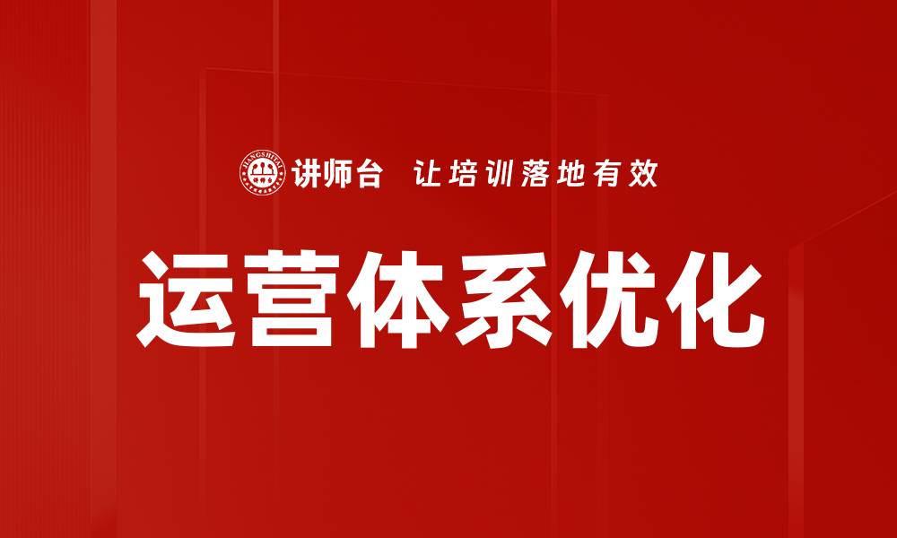 文章全面提升企业效能的运营体系优化策略的缩略图