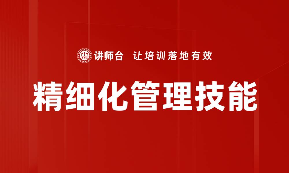 文章提升精细化管理技能，成就卓越团队绩效的缩略图