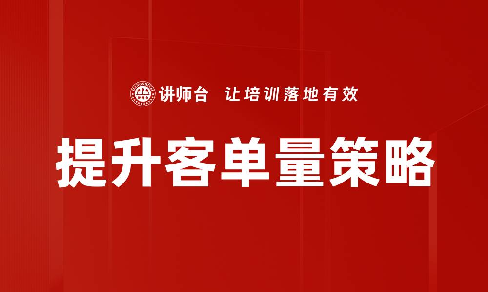 文章提升客单量增长的有效策略与实用技巧的缩略图