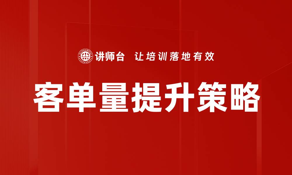 文章提升客单量增长的有效策略与实践技巧的缩略图