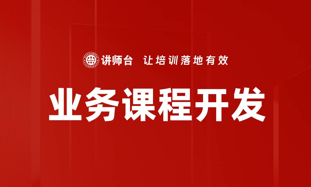 文章有效提升业务课程开发的关键策略与实践的缩略图