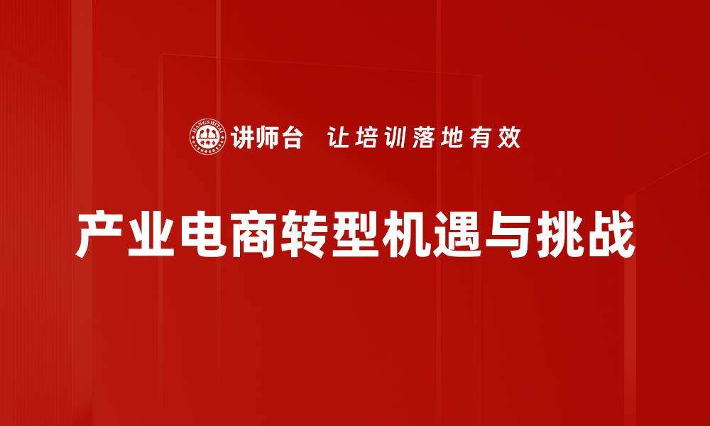文章产业电商助力传统行业转型升级的新机遇的缩略图