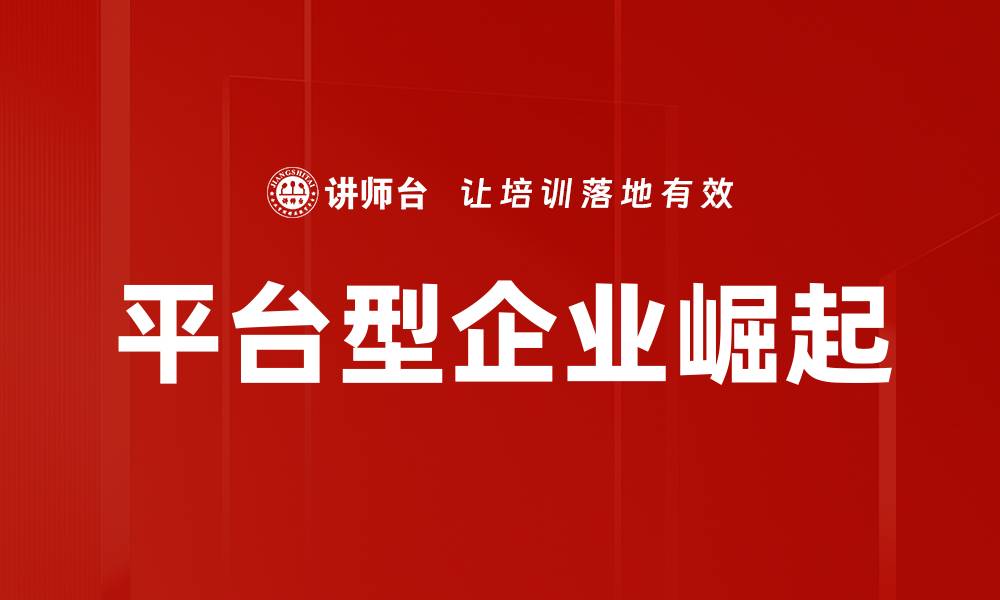文章平台型企业如何引领未来商业变革与创新的缩略图