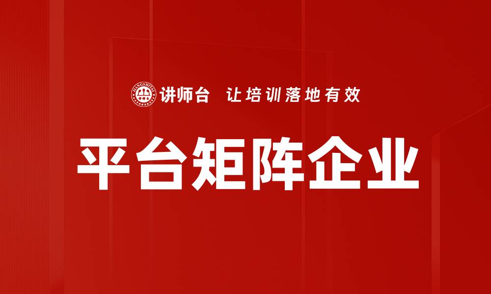 文章平台矩阵企业助力商业创新与发展新机遇的缩略图