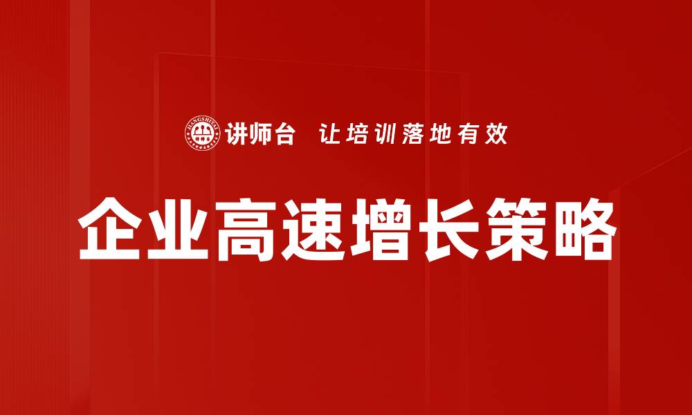 文章企业高速增长的秘诀：如何快速提升业绩与竞争力的缩略图