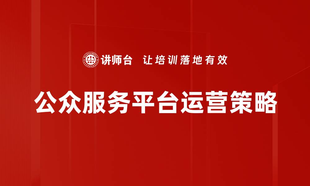 文章提升公众服务平台效率的关键策略与实践的缩略图
