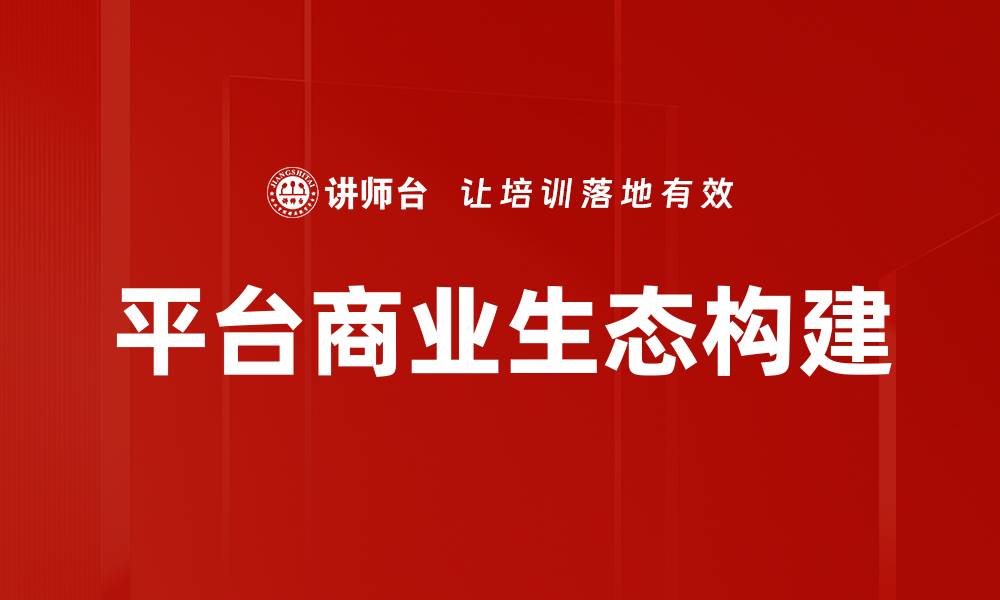 文章构建繁荣平台商业生态，实现多方共赢新局面的缩略图