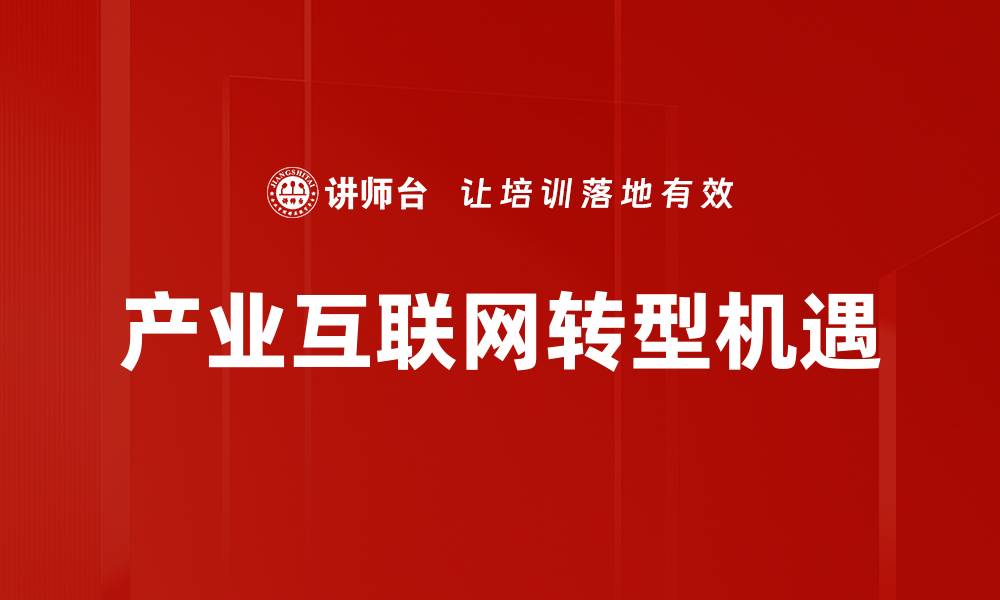 文章产业互联网助力企业数字化转型与升级的缩略图