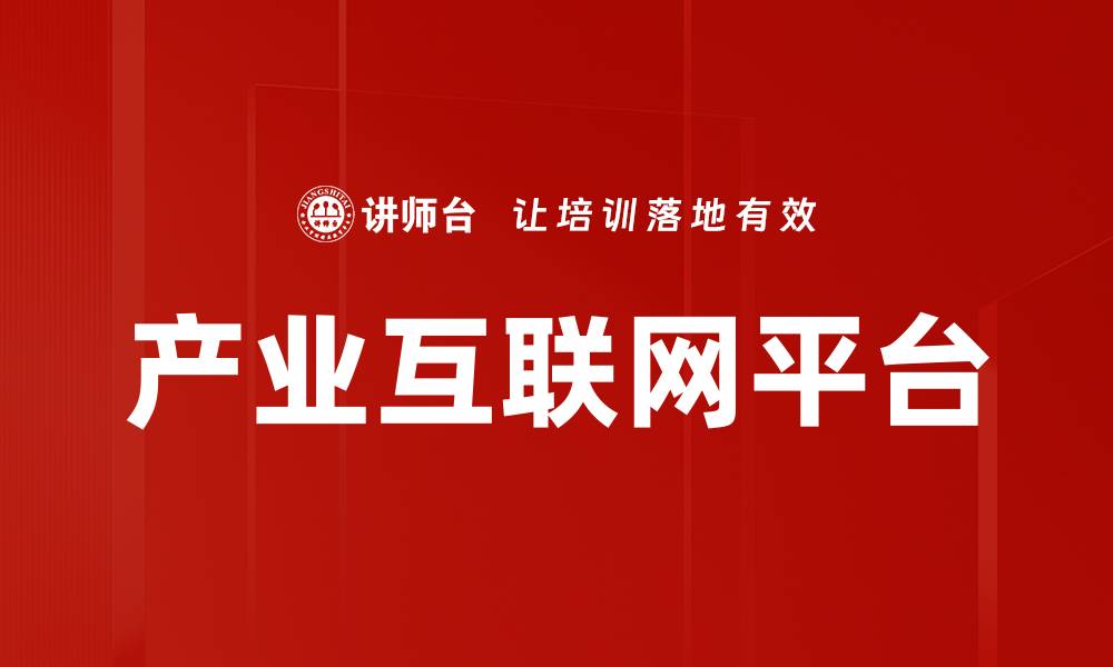 文章如何构建高效的产业互联网平台推动行业创新的缩略图