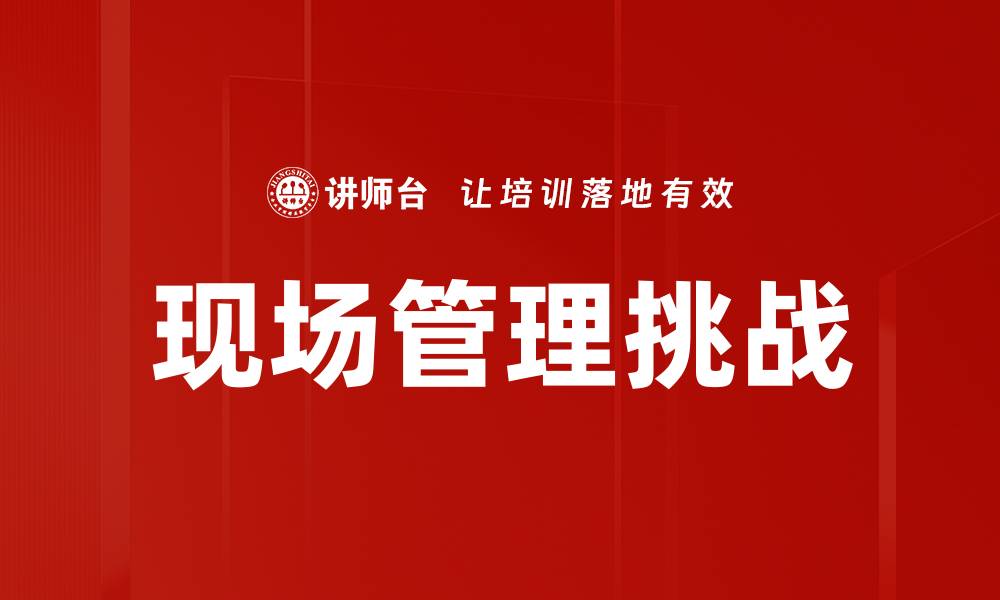 文章提升现场管理效率的关键策略与实践分享的缩略图
