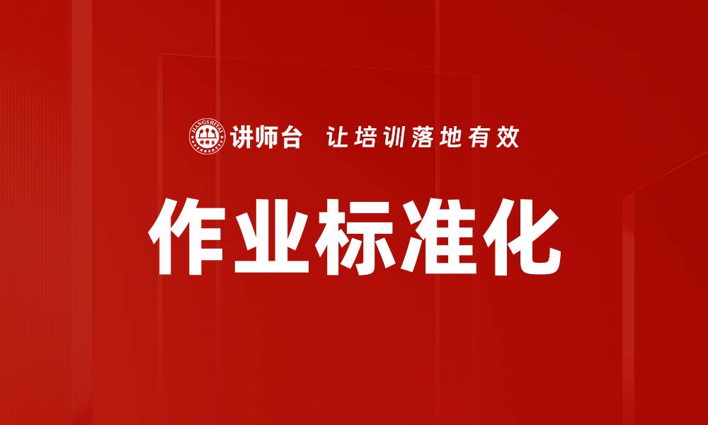 文章提升作业标准化水平，助力企业高效管理与发展的缩略图